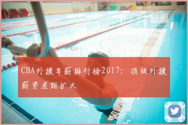 CBA外援年薪排行榜2017:顶级外援薪资差距扩大