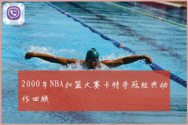 2000年NBA扣篮大赛卡特夺冠经典动作回顾