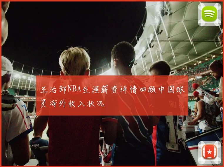 王治郅NBA生涯薪资详情回顾中国球员海外收入状况