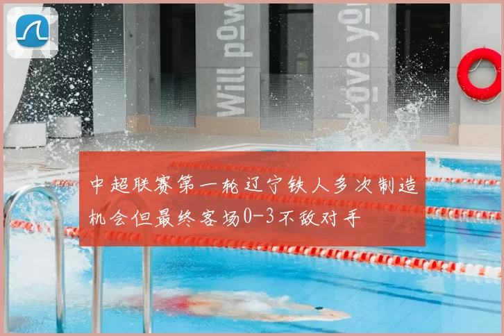 中超联赛第一轮辽宁铁人多次制造机会但最终客场0-3不敌对手