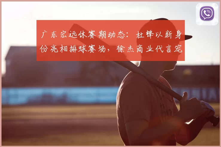 广东宏远休赛期动态:杜锋以新身份亮相排球赛场,徐杰商业代言宠粉,小将陈家政苦练持球