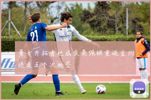 勇士开拓者达成交易佩顿重返金州送走五个次轮签