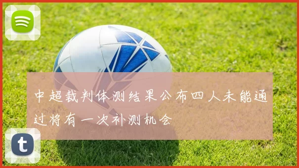 中超裁判体测结果公布四人未能通过将有一次补测机会