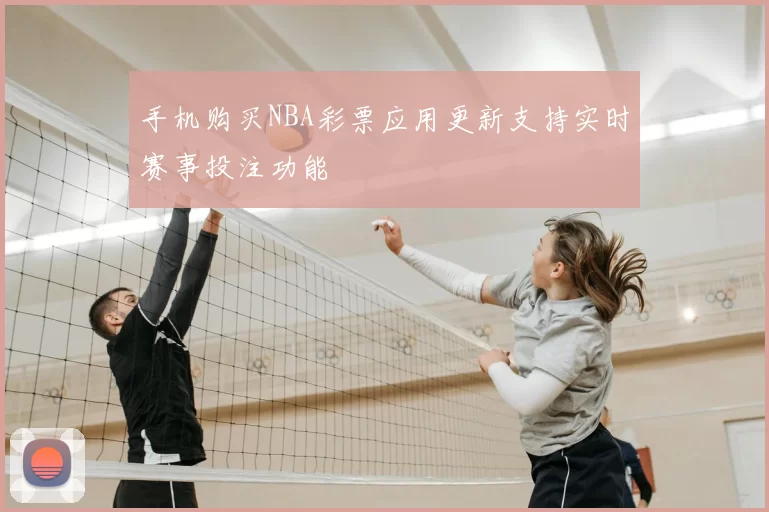 手机购买NBA彩票应用更新支持实时赛事投注功能