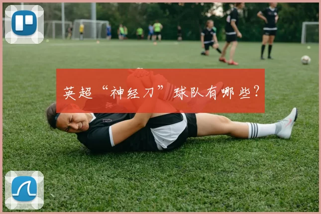 英超“神经刀”球队有哪些?