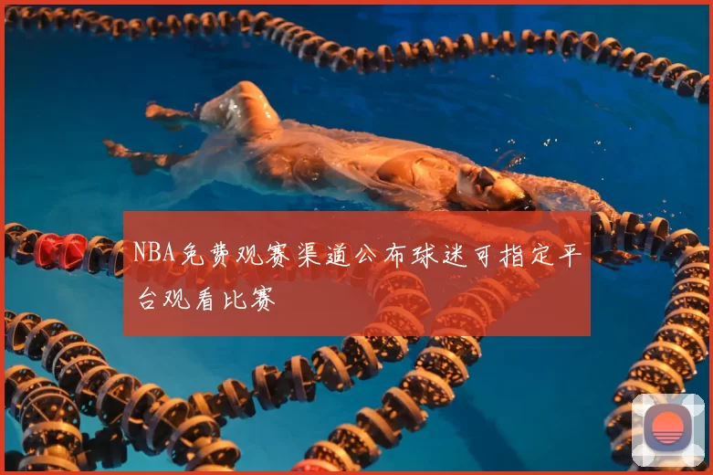 NBA免费观赛渠道公布球迷可指定平台观看比赛