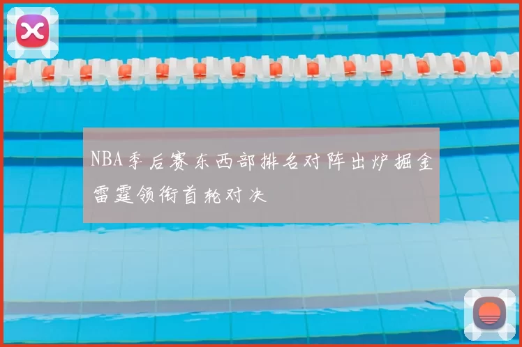 NBA季后赛东西部排名对阵出炉掘金雷霆领衔首轮对决