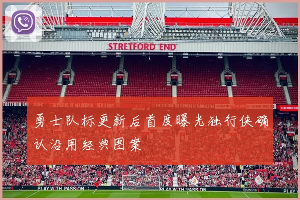 勇士队标更新后首度曝光独行侠确认沿用经典图案
